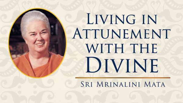 “Living in Attunement With the Divine” by Sri Sri Mrinalini Mata