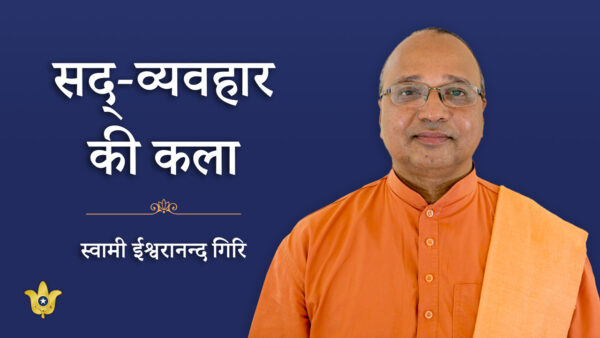 “सद्-व्यवहार की कला” — स्वामी ईश्वरानन्द गिरि द्वारा प्रवचन